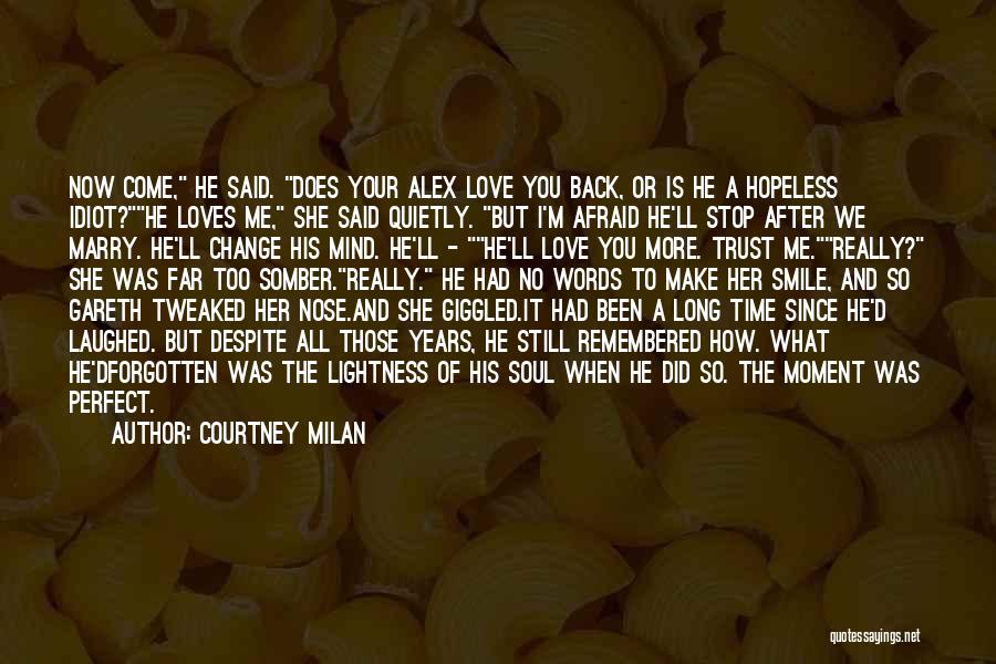 Courtney Milan Quotes: Now Come, He Said. Does Your Alex Love You Back, Or Is He A Hopeless Idiot?he Loves Me, She Said