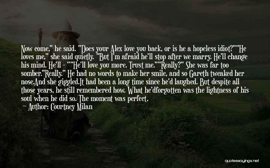 Courtney Milan Quotes: Now Come, He Said. Does Your Alex Love You Back, Or Is He A Hopeless Idiot?he Loves Me, She Said