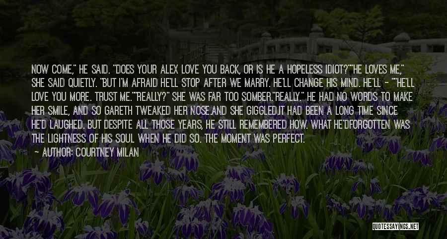 Courtney Milan Quotes: Now Come, He Said. Does Your Alex Love You Back, Or Is He A Hopeless Idiot?he Loves Me, She Said