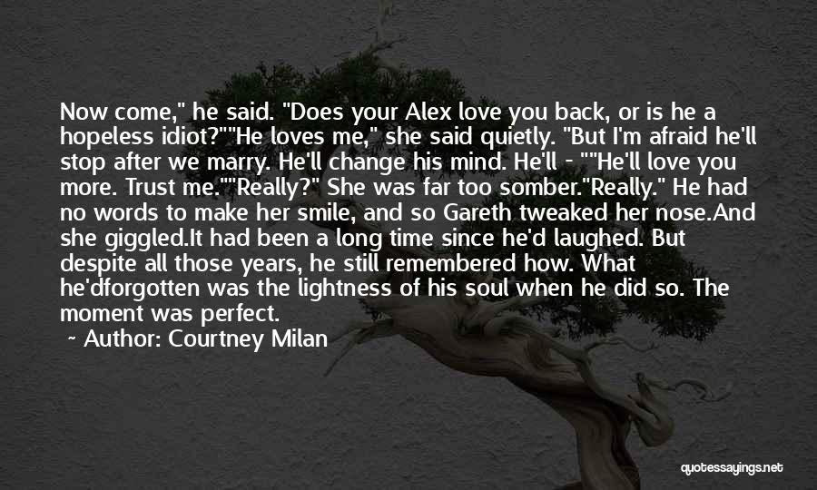 Courtney Milan Quotes: Now Come, He Said. Does Your Alex Love You Back, Or Is He A Hopeless Idiot?he Loves Me, She Said
