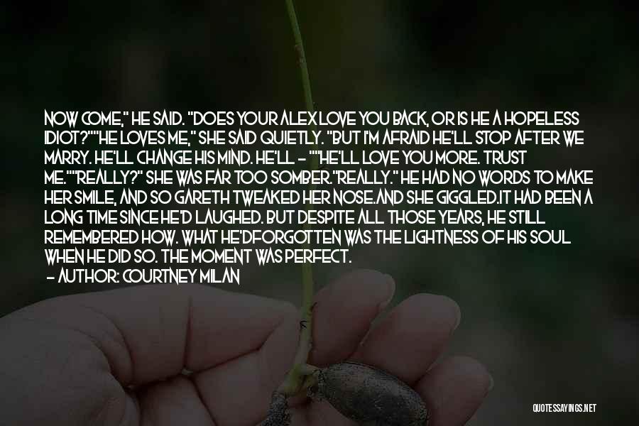 Courtney Milan Quotes: Now Come, He Said. Does Your Alex Love You Back, Or Is He A Hopeless Idiot?he Loves Me, She Said