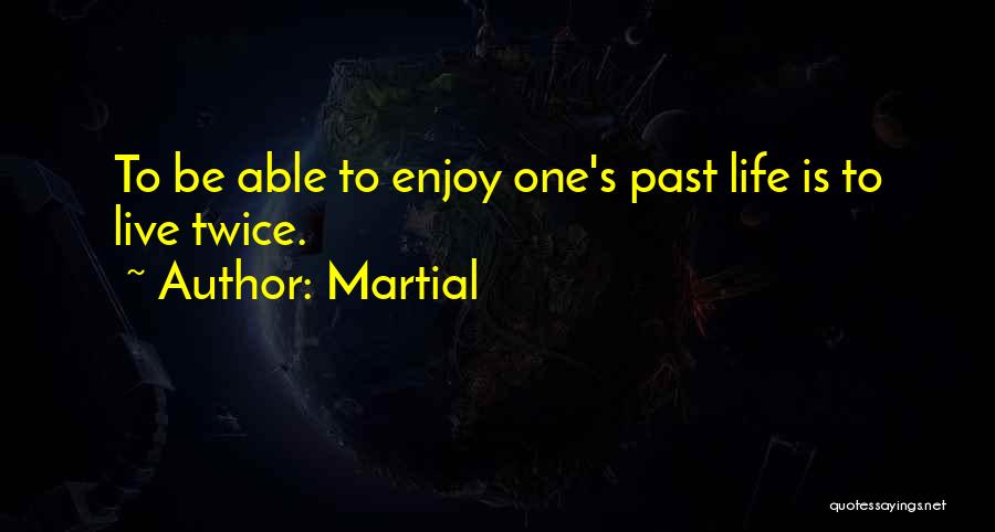 Martial Quotes: To Be Able To Enjoy One's Past Life Is To Live Twice.