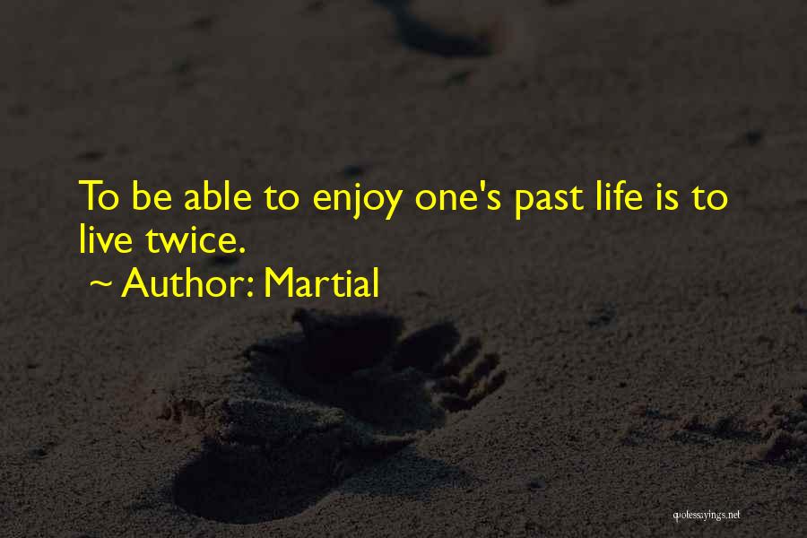 Martial Quotes: To Be Able To Enjoy One's Past Life Is To Live Twice.