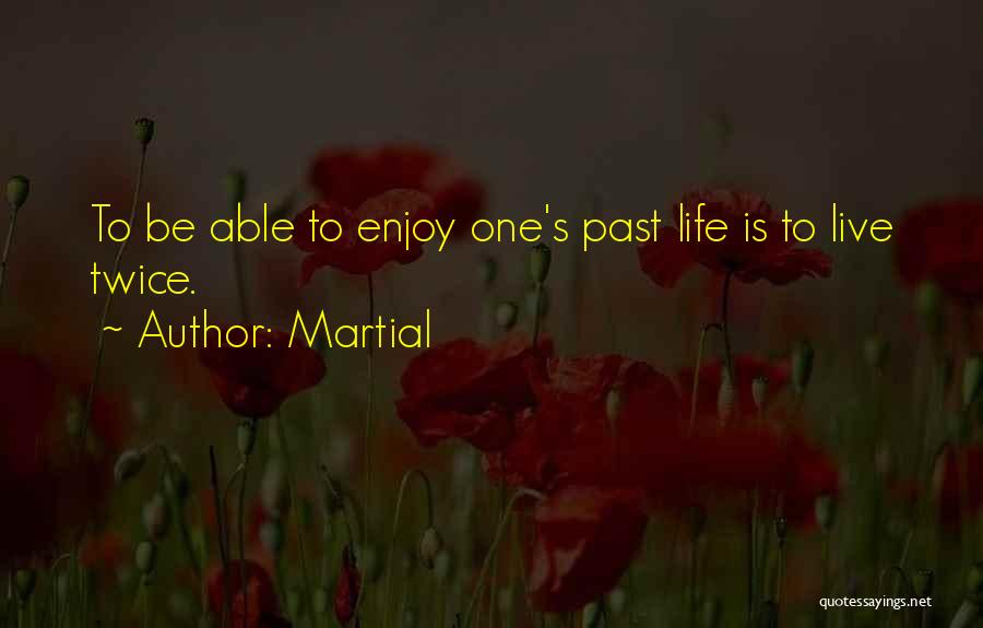 Martial Quotes: To Be Able To Enjoy One's Past Life Is To Live Twice.