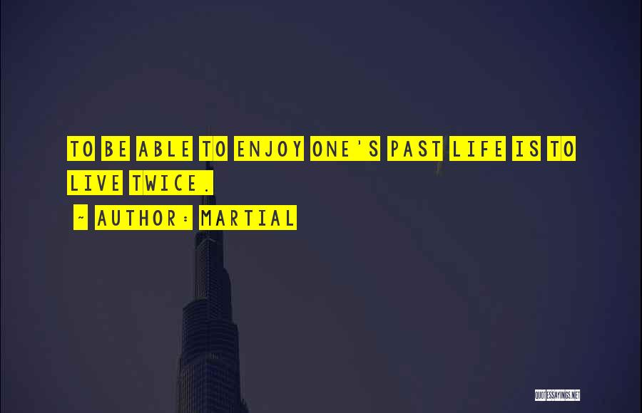 Martial Quotes: To Be Able To Enjoy One's Past Life Is To Live Twice.