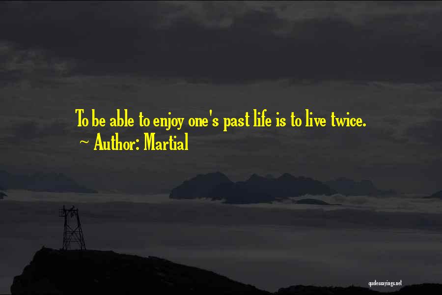 Martial Quotes: To Be Able To Enjoy One's Past Life Is To Live Twice.