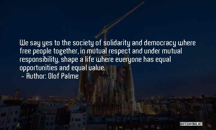 Olof Palme Quotes: We Say Yes To The Society Of Solidarity And Democracy Where Free People Together, In Mutual Respect And Under Mutual