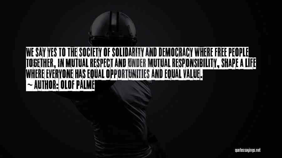 Olof Palme Quotes: We Say Yes To The Society Of Solidarity And Democracy Where Free People Together, In Mutual Respect And Under Mutual