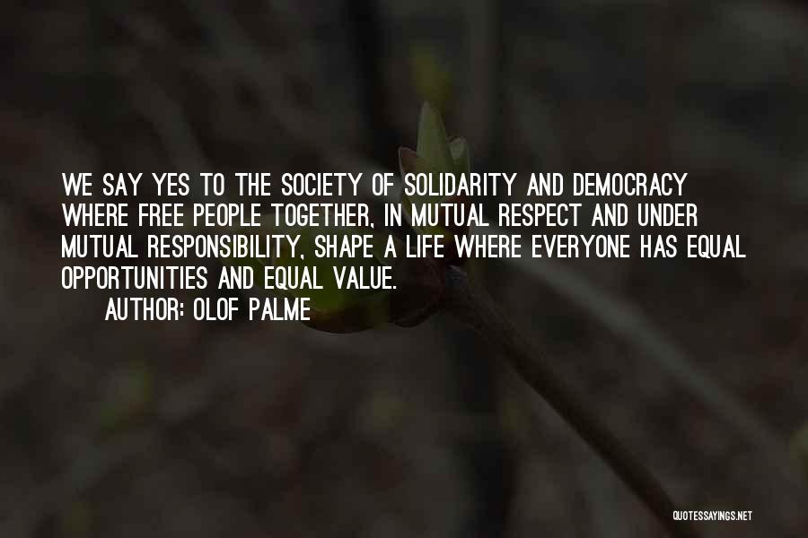 Olof Palme Quotes: We Say Yes To The Society Of Solidarity And Democracy Where Free People Together, In Mutual Respect And Under Mutual