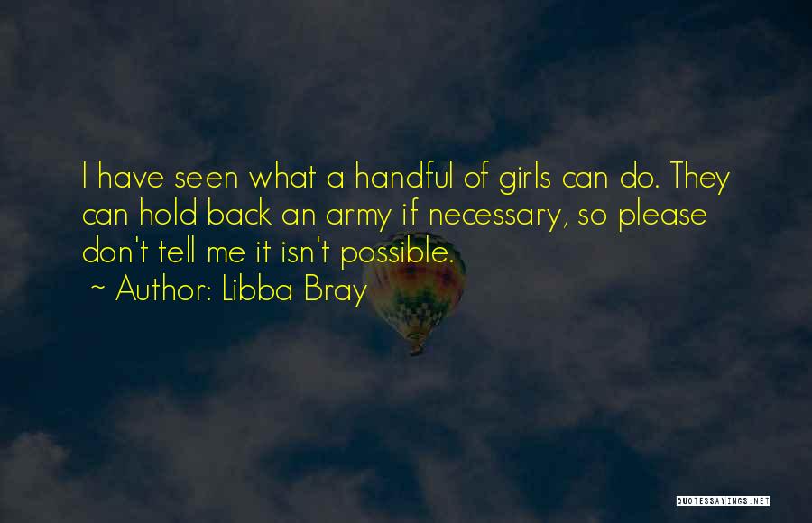 Libba Bray Quotes: I Have Seen What A Handful Of Girls Can Do. They Can Hold Back An Army If Necessary, So Please
