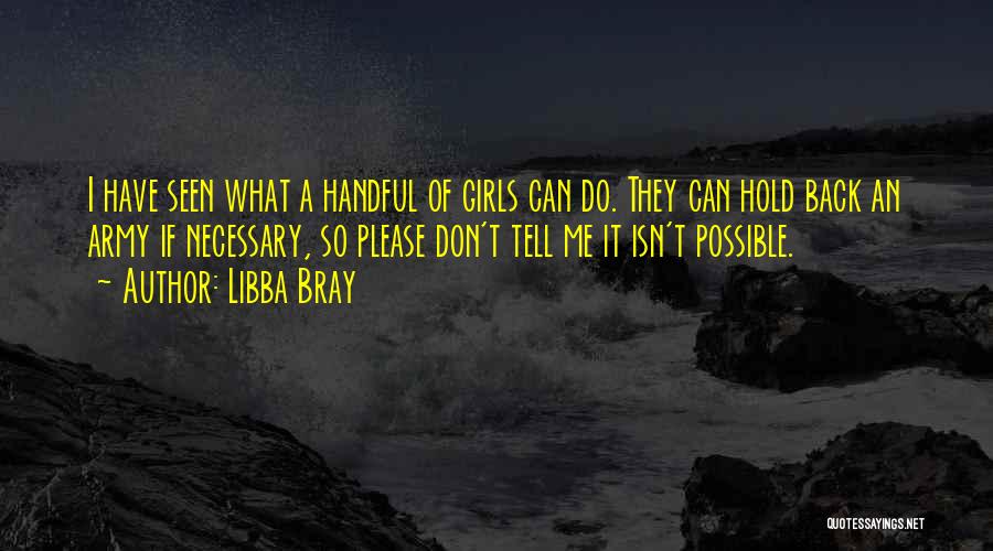 Libba Bray Quotes: I Have Seen What A Handful Of Girls Can Do. They Can Hold Back An Army If Necessary, So Please