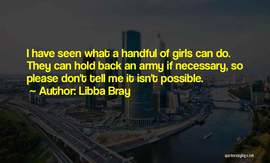 Libba Bray Quotes: I Have Seen What A Handful Of Girls Can Do. They Can Hold Back An Army If Necessary, So Please