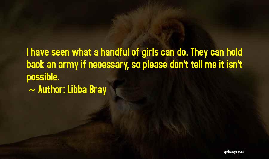 Libba Bray Quotes: I Have Seen What A Handful Of Girls Can Do. They Can Hold Back An Army If Necessary, So Please