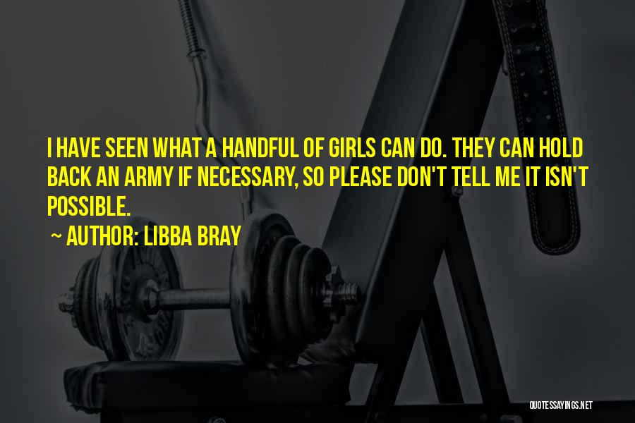 Libba Bray Quotes: I Have Seen What A Handful Of Girls Can Do. They Can Hold Back An Army If Necessary, So Please