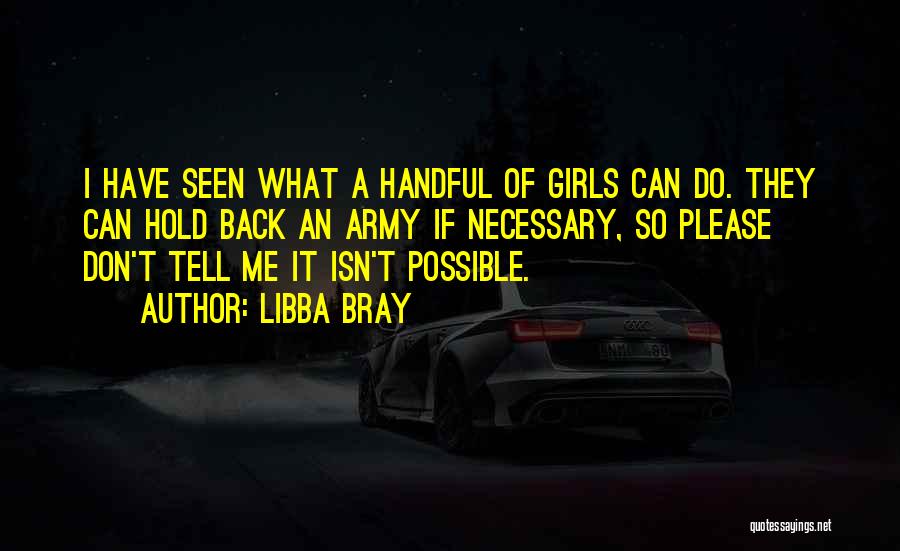 Libba Bray Quotes: I Have Seen What A Handful Of Girls Can Do. They Can Hold Back An Army If Necessary, So Please