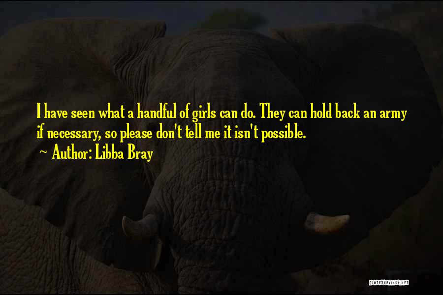 Libba Bray Quotes: I Have Seen What A Handful Of Girls Can Do. They Can Hold Back An Army If Necessary, So Please