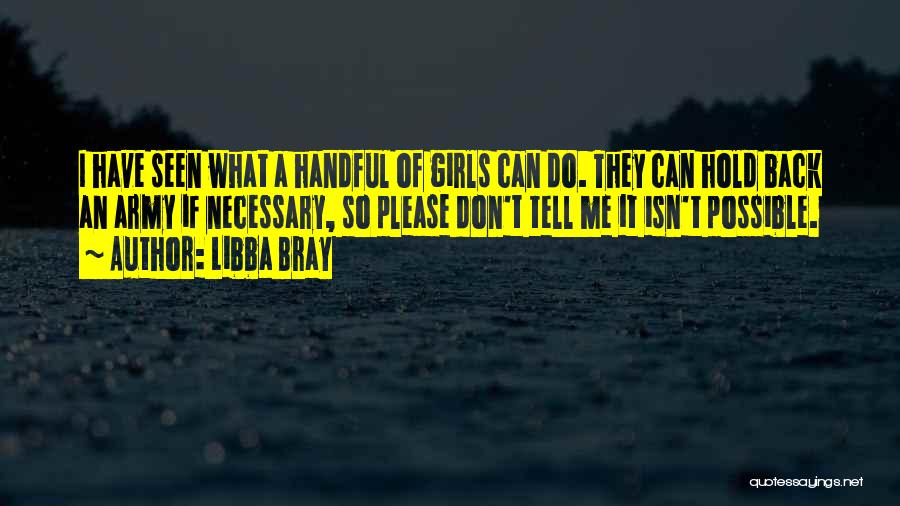 Libba Bray Quotes: I Have Seen What A Handful Of Girls Can Do. They Can Hold Back An Army If Necessary, So Please