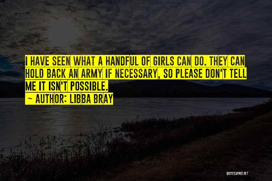 Libba Bray Quotes: I Have Seen What A Handful Of Girls Can Do. They Can Hold Back An Army If Necessary, So Please