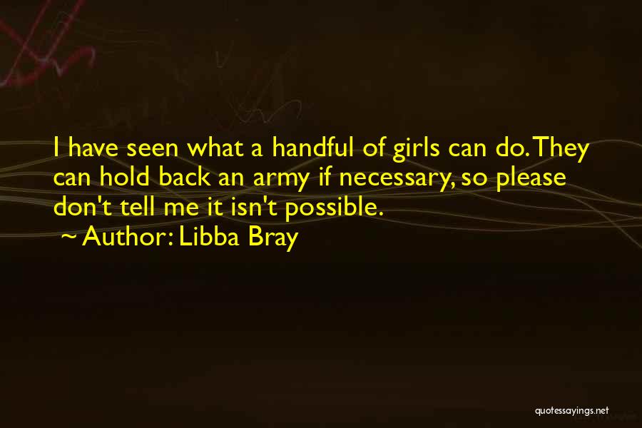 Libba Bray Quotes: I Have Seen What A Handful Of Girls Can Do. They Can Hold Back An Army If Necessary, So Please