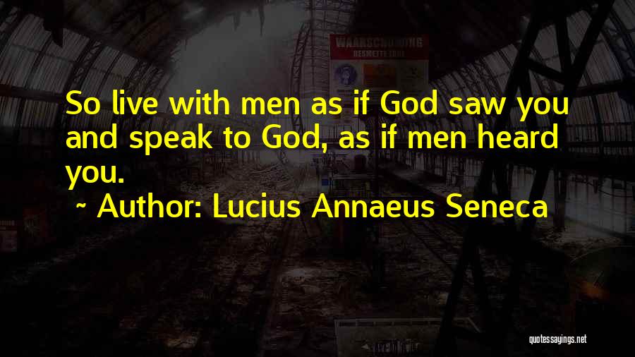 Lucius Annaeus Seneca Quotes: So Live With Men As If God Saw You And Speak To God, As If Men Heard You.