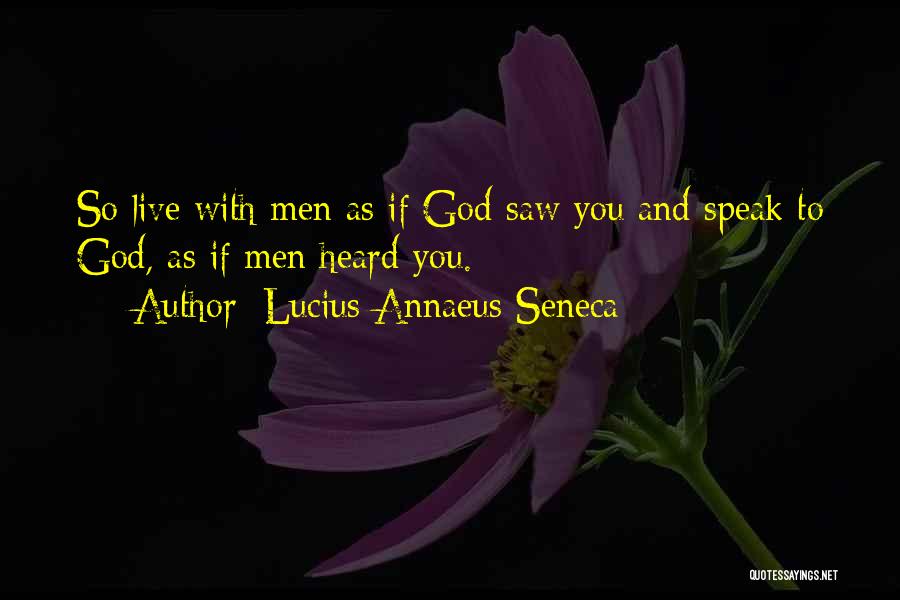 Lucius Annaeus Seneca Quotes: So Live With Men As If God Saw You And Speak To God, As If Men Heard You.