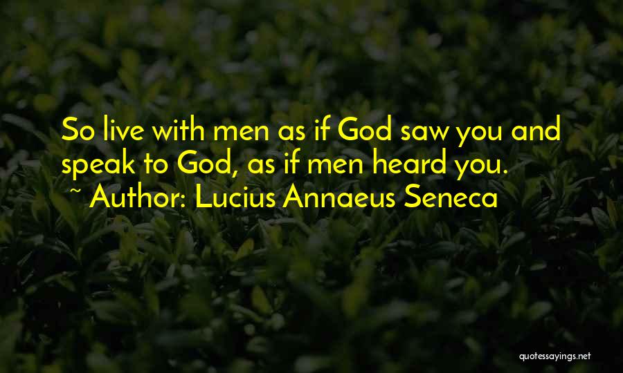 Lucius Annaeus Seneca Quotes: So Live With Men As If God Saw You And Speak To God, As If Men Heard You.
