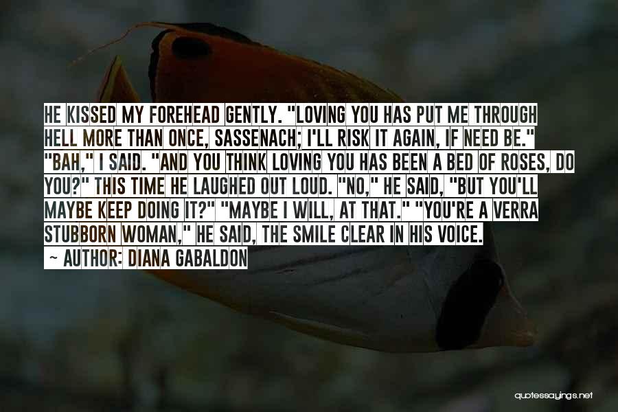 Diana Gabaldon Quotes: He Kissed My Forehead Gently. Loving You Has Put Me Through Hell More Than Once, Sassenach; I'll Risk It Again,