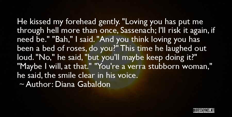 Diana Gabaldon Quotes: He Kissed My Forehead Gently. Loving You Has Put Me Through Hell More Than Once, Sassenach; I'll Risk It Again,