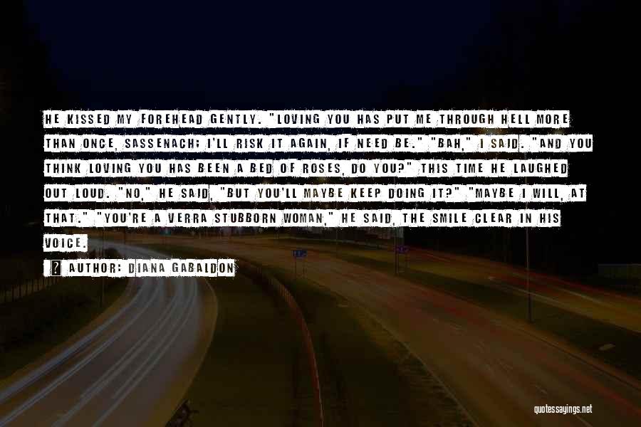 Diana Gabaldon Quotes: He Kissed My Forehead Gently. Loving You Has Put Me Through Hell More Than Once, Sassenach; I'll Risk It Again,