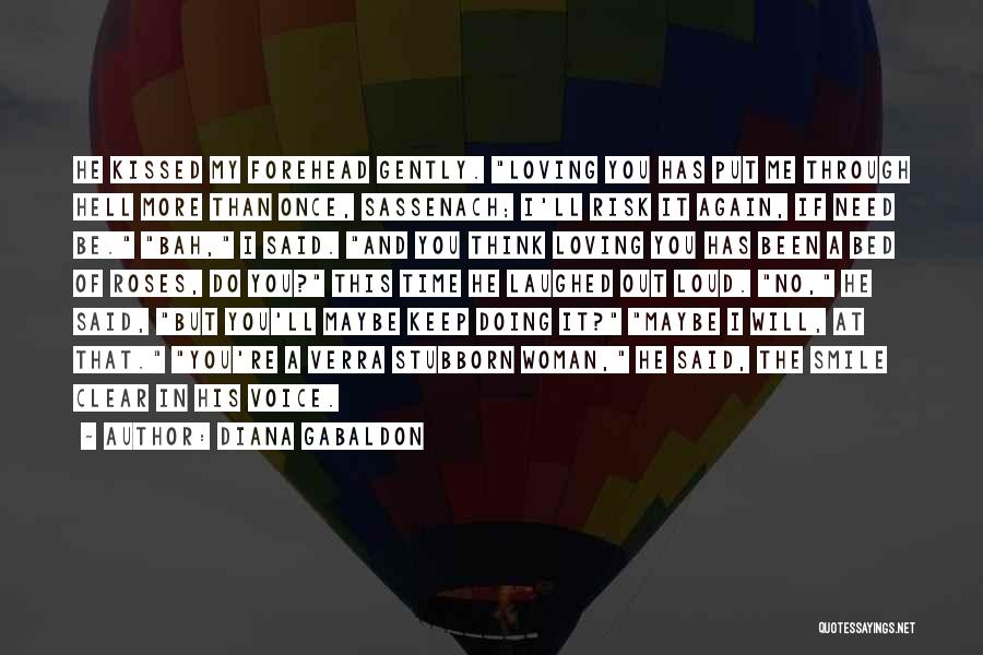 Diana Gabaldon Quotes: He Kissed My Forehead Gently. Loving You Has Put Me Through Hell More Than Once, Sassenach; I'll Risk It Again,