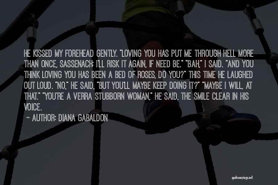 Diana Gabaldon Quotes: He Kissed My Forehead Gently. Loving You Has Put Me Through Hell More Than Once, Sassenach; I'll Risk It Again,