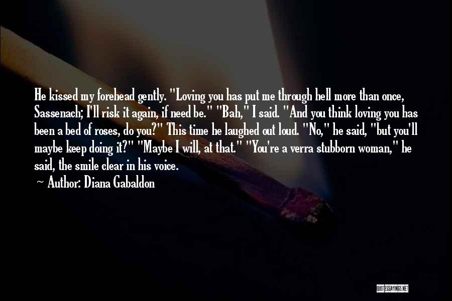 Diana Gabaldon Quotes: He Kissed My Forehead Gently. Loving You Has Put Me Through Hell More Than Once, Sassenach; I'll Risk It Again,