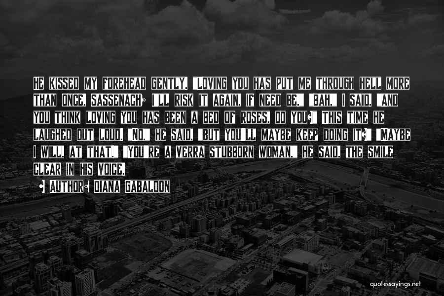 Diana Gabaldon Quotes: He Kissed My Forehead Gently. Loving You Has Put Me Through Hell More Than Once, Sassenach; I'll Risk It Again,