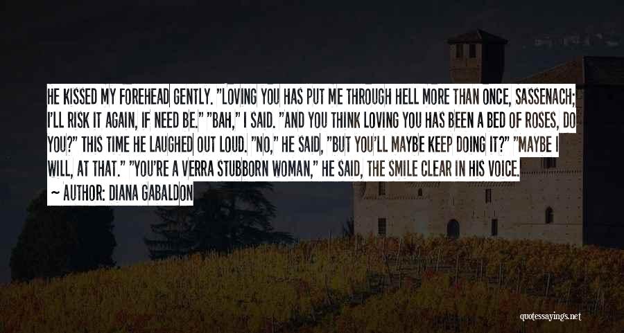 Diana Gabaldon Quotes: He Kissed My Forehead Gently. Loving You Has Put Me Through Hell More Than Once, Sassenach; I'll Risk It Again,
