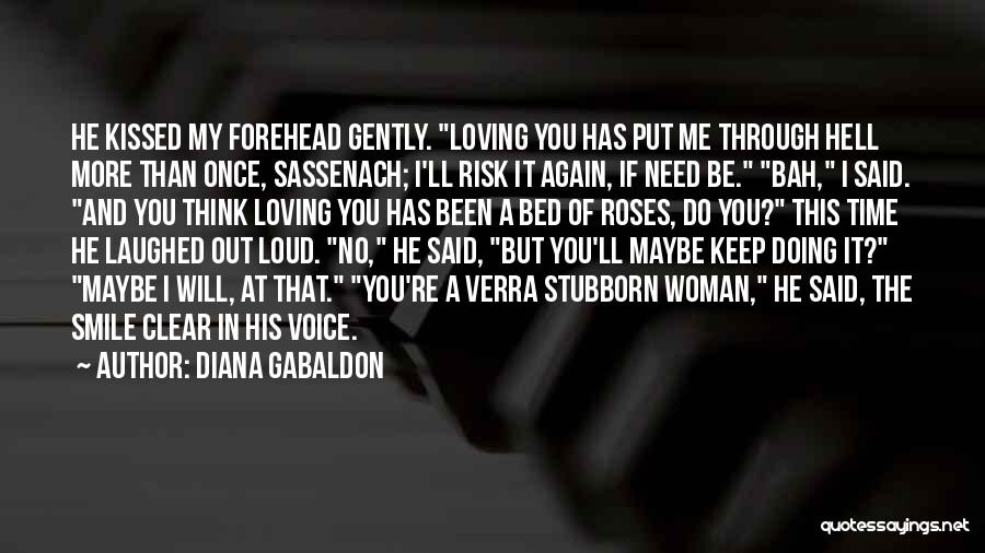 Diana Gabaldon Quotes: He Kissed My Forehead Gently. Loving You Has Put Me Through Hell More Than Once, Sassenach; I'll Risk It Again,