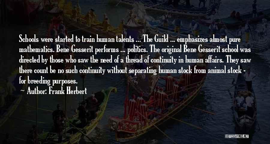 Frank Herbert Quotes: Schools Were Started To Train Human Talents ... The Guild ... Emphasizes Almost Pure Mathematics. Bene Gesserit Performs ... Politics.