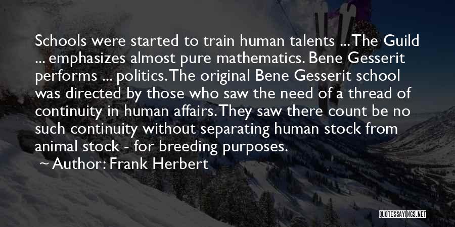 Frank Herbert Quotes: Schools Were Started To Train Human Talents ... The Guild ... Emphasizes Almost Pure Mathematics. Bene Gesserit Performs ... Politics.