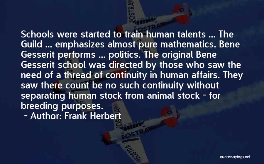 Frank Herbert Quotes: Schools Were Started To Train Human Talents ... The Guild ... Emphasizes Almost Pure Mathematics. Bene Gesserit Performs ... Politics.