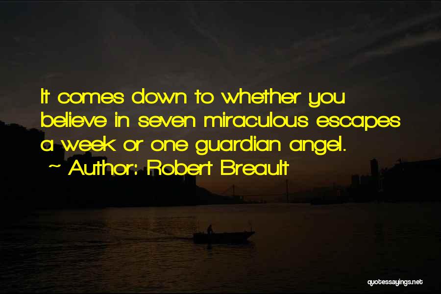 Robert Breault Quotes: It Comes Down To Whether You Believe In Seven Miraculous Escapes A Week Or One Guardian Angel.