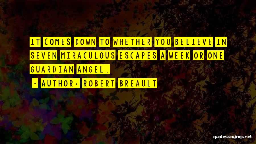 Robert Breault Quotes: It Comes Down To Whether You Believe In Seven Miraculous Escapes A Week Or One Guardian Angel.