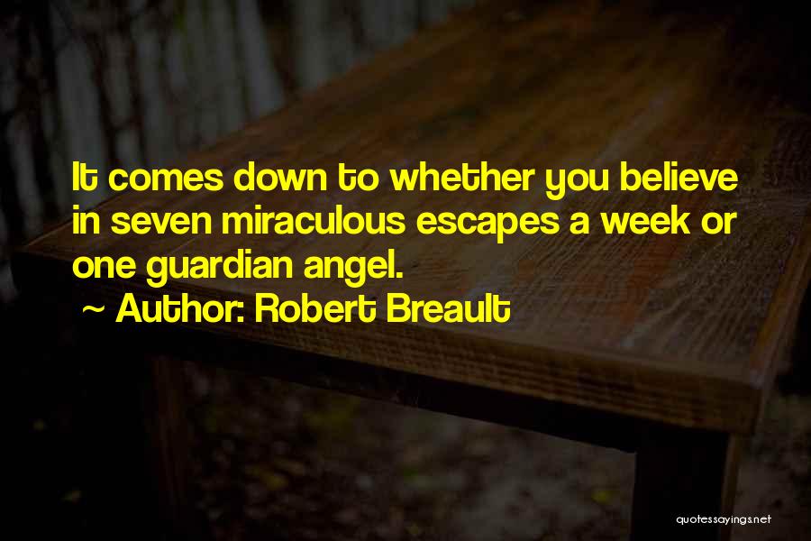 Robert Breault Quotes: It Comes Down To Whether You Believe In Seven Miraculous Escapes A Week Or One Guardian Angel.