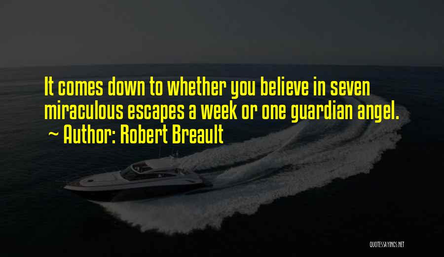 Robert Breault Quotes: It Comes Down To Whether You Believe In Seven Miraculous Escapes A Week Or One Guardian Angel.