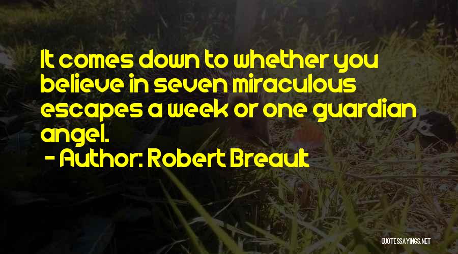 Robert Breault Quotes: It Comes Down To Whether You Believe In Seven Miraculous Escapes A Week Or One Guardian Angel.