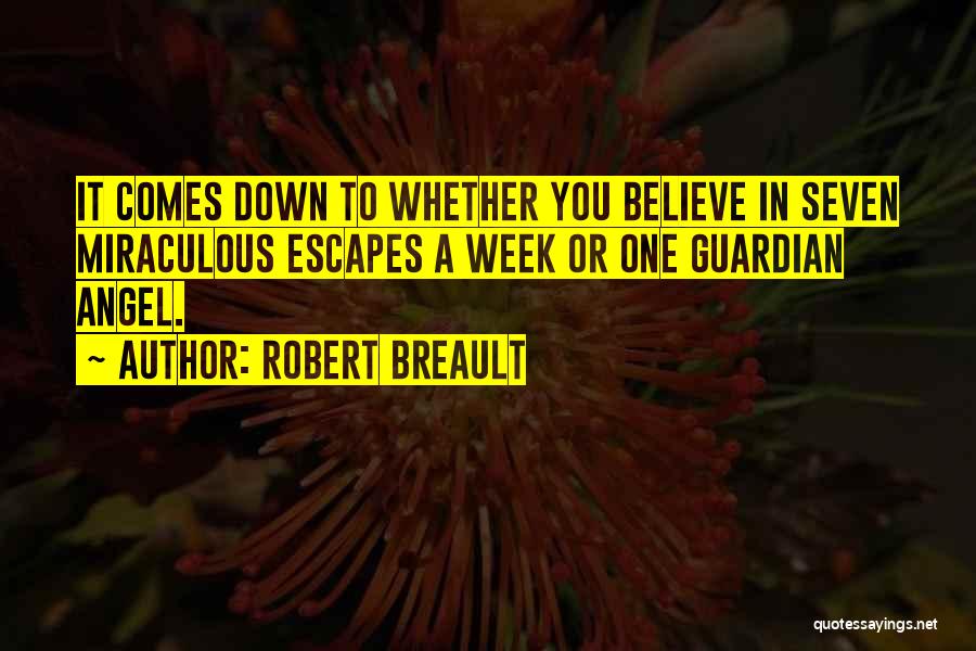 Robert Breault Quotes: It Comes Down To Whether You Believe In Seven Miraculous Escapes A Week Or One Guardian Angel.