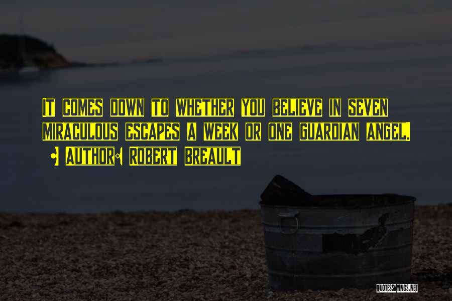 Robert Breault Quotes: It Comes Down To Whether You Believe In Seven Miraculous Escapes A Week Or One Guardian Angel.