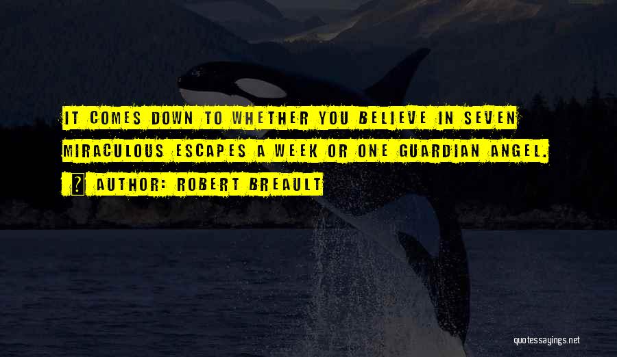 Robert Breault Quotes: It Comes Down To Whether You Believe In Seven Miraculous Escapes A Week Or One Guardian Angel.