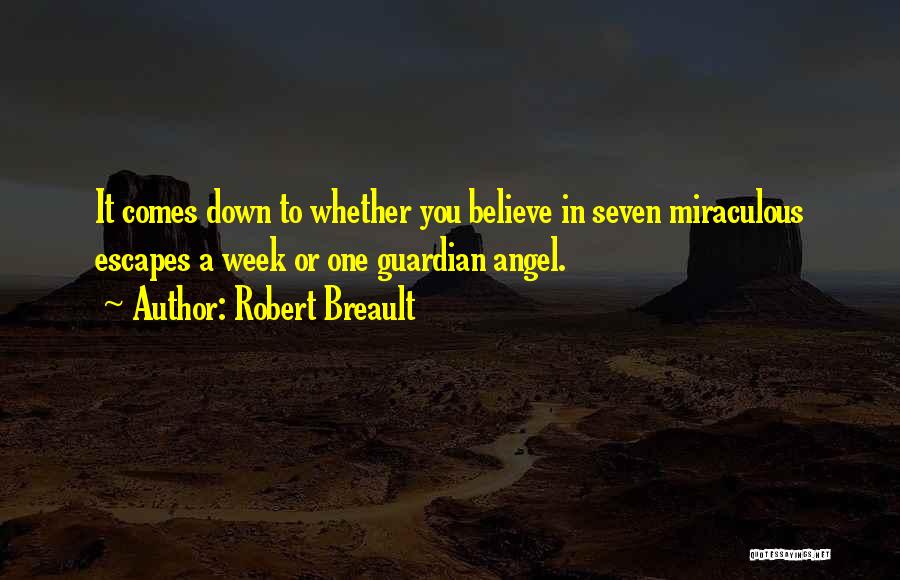 Robert Breault Quotes: It Comes Down To Whether You Believe In Seven Miraculous Escapes A Week Or One Guardian Angel.