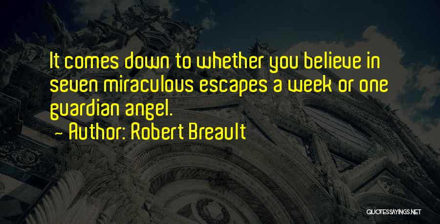 Robert Breault Quotes: It Comes Down To Whether You Believe In Seven Miraculous Escapes A Week Or One Guardian Angel.