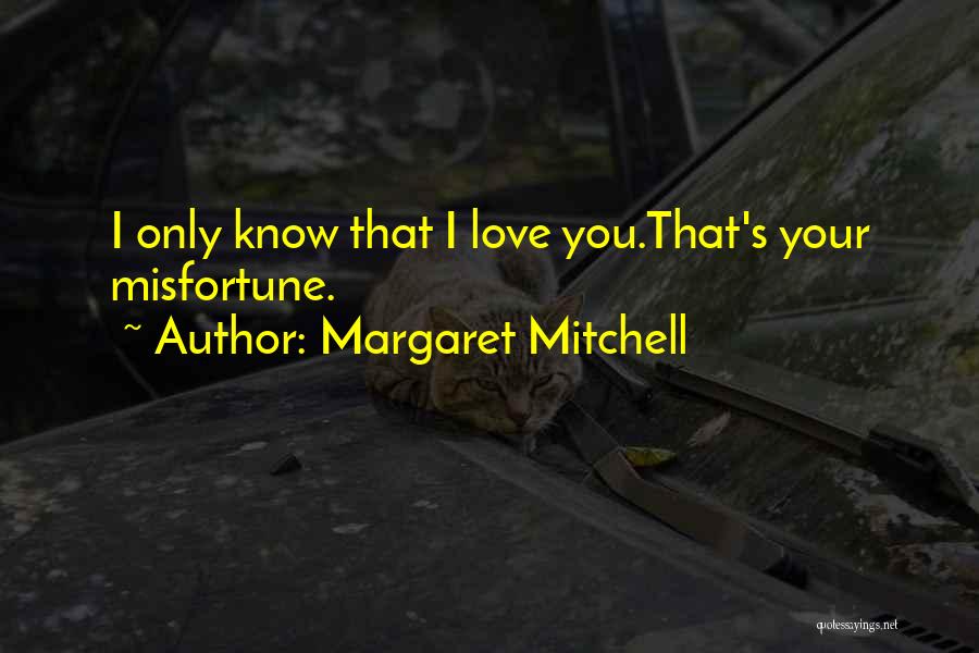 Margaret Mitchell Quotes: I Only Know That I Love You.that's Your Misfortune.