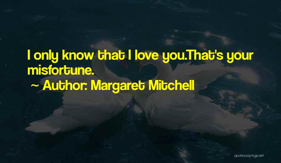 Margaret Mitchell Quotes: I Only Know That I Love You.that's Your Misfortune.